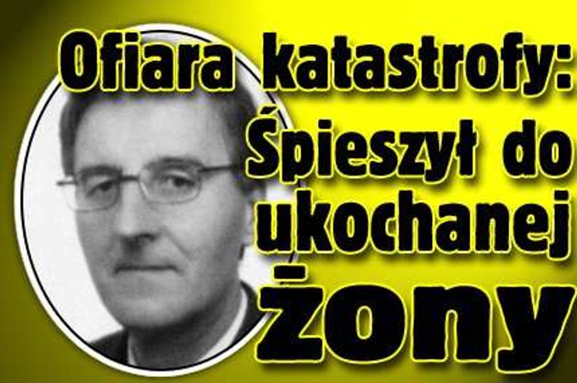 Ofiara katastrofy: Śpieszył do ukochanej żony