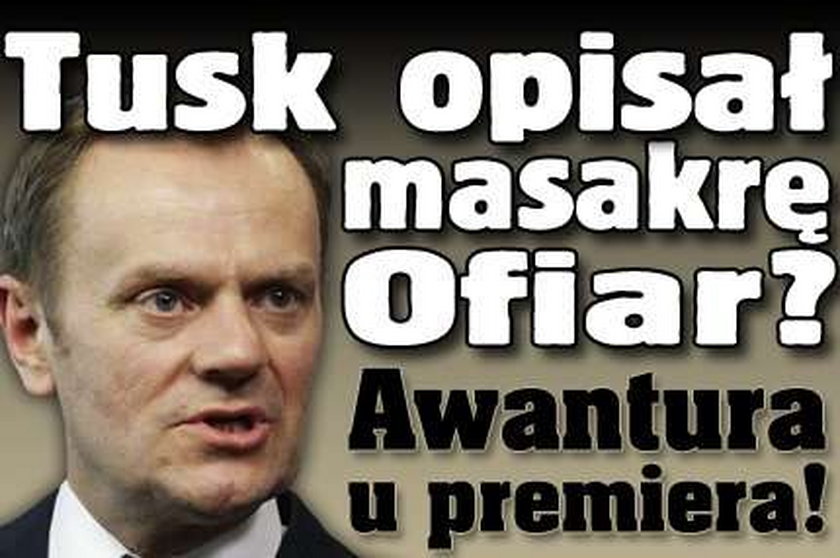 Tusk opisał masakrę Ofiar? Awantura u premiera!