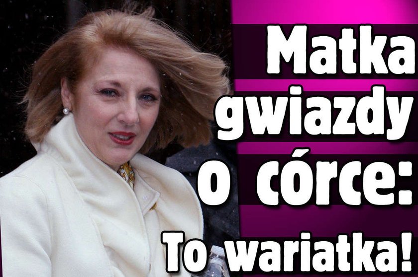 Matka gwiazdy o córce: To wariatka!