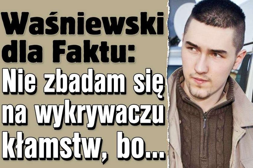 Waśniewski dla Faktu: Nie zbadam się na wykrywaczu kłamstw, bo...