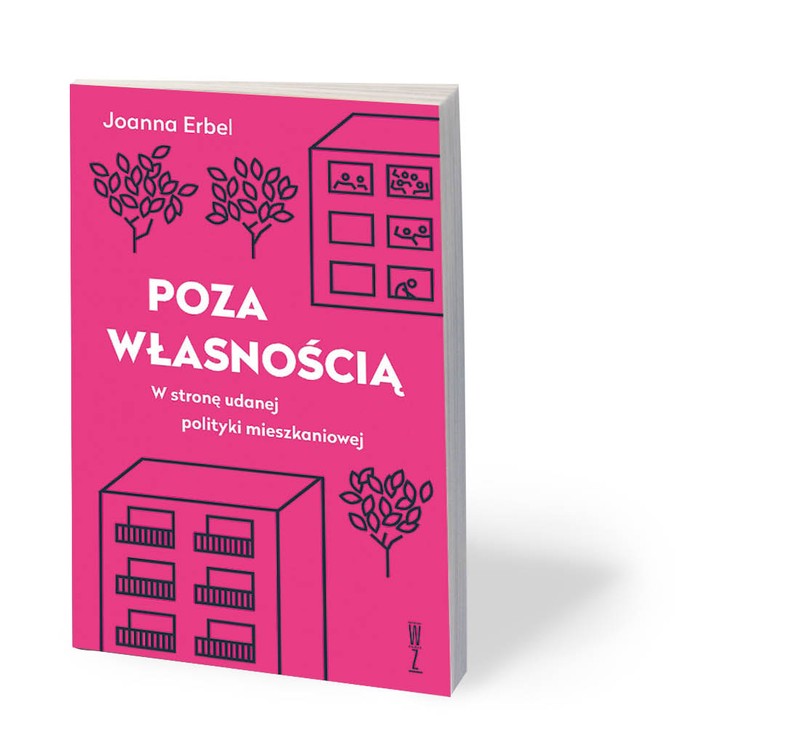 Joanna Erbel, „Poza własnością. W stronę udanej polityki mieszkaniowej”, Wydawnictwo Wysoki Zamek, Kraków 2020