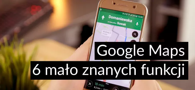 Google Maps - oto sześć funkcji, o których mogliście nie słyszeć