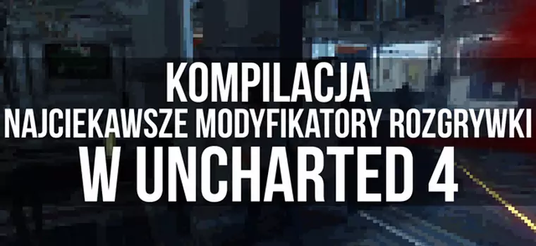 Najciekawsze modyfikatory rozgrywki w Uncharted 4: Kres Złodzieja [wideo]