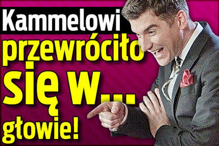 Kammelowi przewróciło się w... głowie!