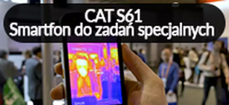 CAT S61 - pierwsze wrażenia [MWC 2018]