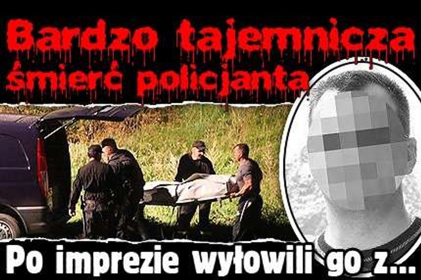 Tajemnicza śmierć policjanta. Po imprezie wyłowili go z... 