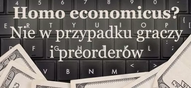 Homo economicus? Nie w przypadku graczy i preorderów