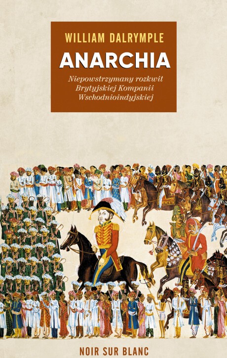Okładka książki Anarchia. Niepowstrzymany rozkwit Brytyjskiej Kompanii Wschodnioindyjskiej