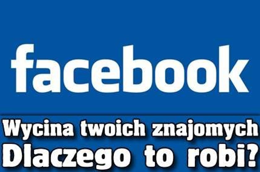 Facebook wycina twoich znajomych. Dlaczego to robi?