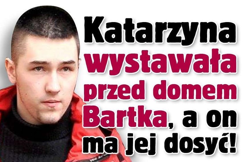 Katarzyna wystawała przed domem Bartka, a on ma jej dosyć