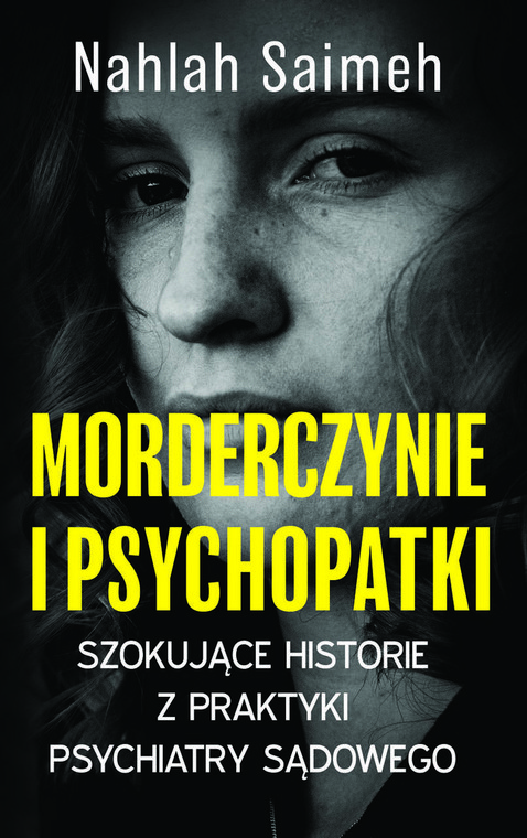 Nahlah Saimeh, "Morderczynie i psychopatki. Szokujące historie z praktyki psychiatry sądowego" (OKŁADKA)