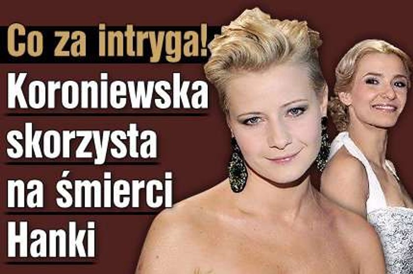 Koroniewska skorzysta na śmierci Hanki