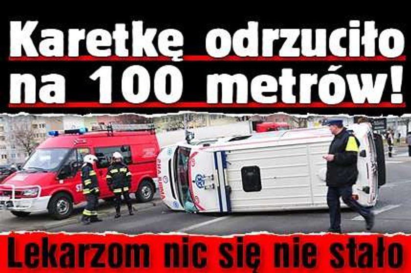 Karetkę odrzuciło na 100 metrów! Lekarzom nic się nie stało