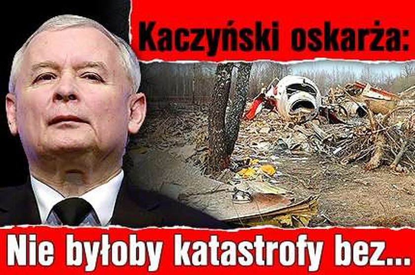 Kaczyński oskarża: Nie byłoby katastrofy bez...