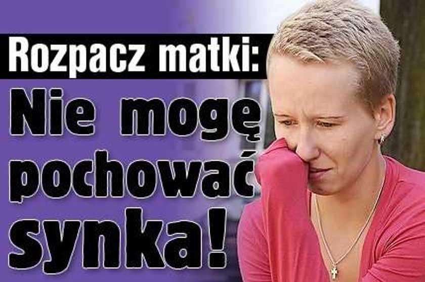 Rozpacz matki: Nie mogę pochować synka!