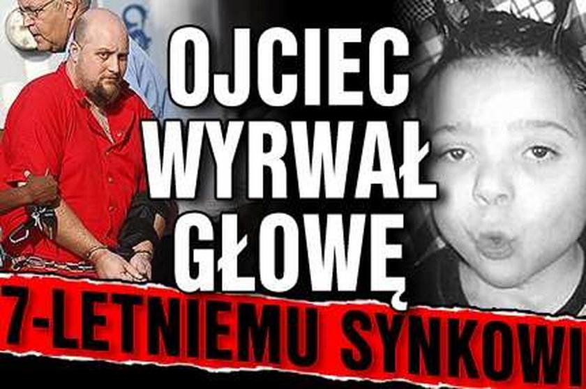 Ojciec wyrwał główkę 7-letniemu synkowi