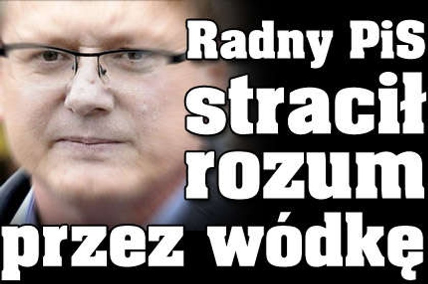 Radny PiS stracił rozum przez wódkę