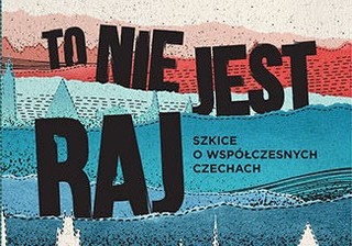 'To nie jest raj. Szkice o współczesnych Czechach' - dla zaawansowanych czechofilów