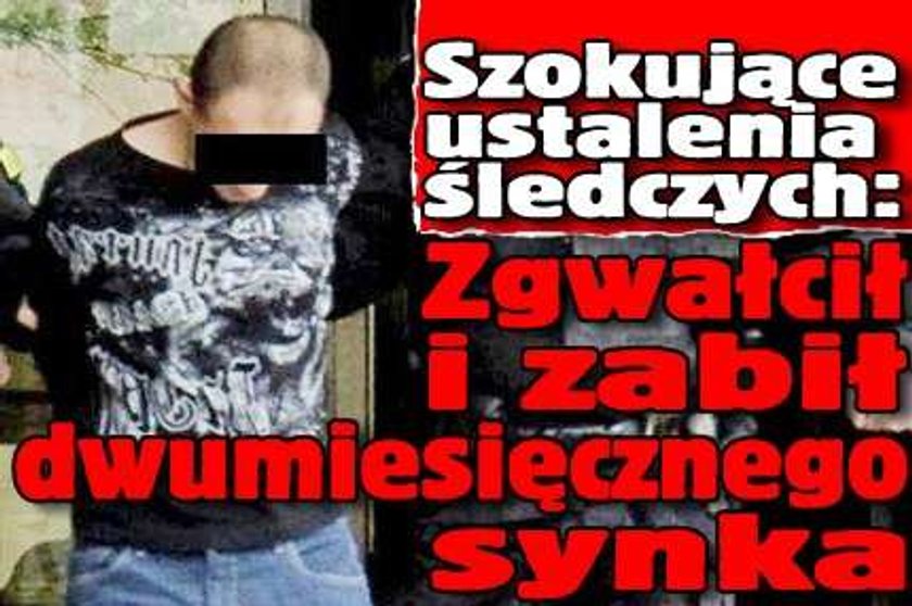 Zgwałcił i zabił dwumiesięcznego synka!