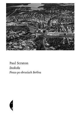 Paul Scraton, „Dookoła. Pieszo po obrzeżach Berlina”, przeł. Barbara Gadomska, Czarne, Wołowiec 2023