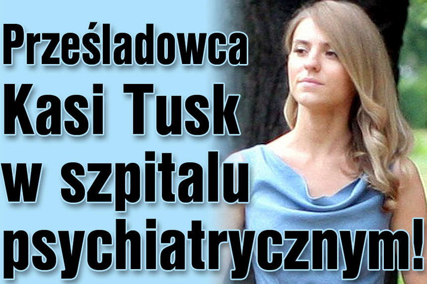 Prześladowca Kasi Tusk w szpitalu psychiatrycznym!