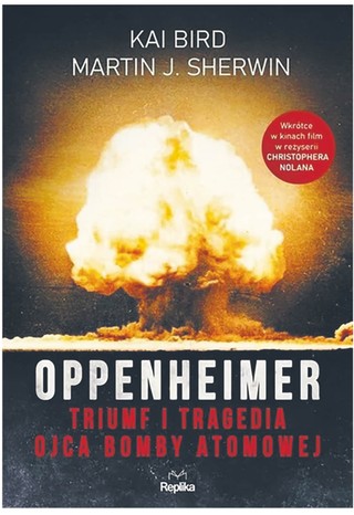 Kai Bird, Martin J. Sherwin „Oppenheimer. Triumf i tragedia ojca bomby atomowej”, tłum. Janusz Błaszczyk, Wydawnictwo Replika, Poznań 2022