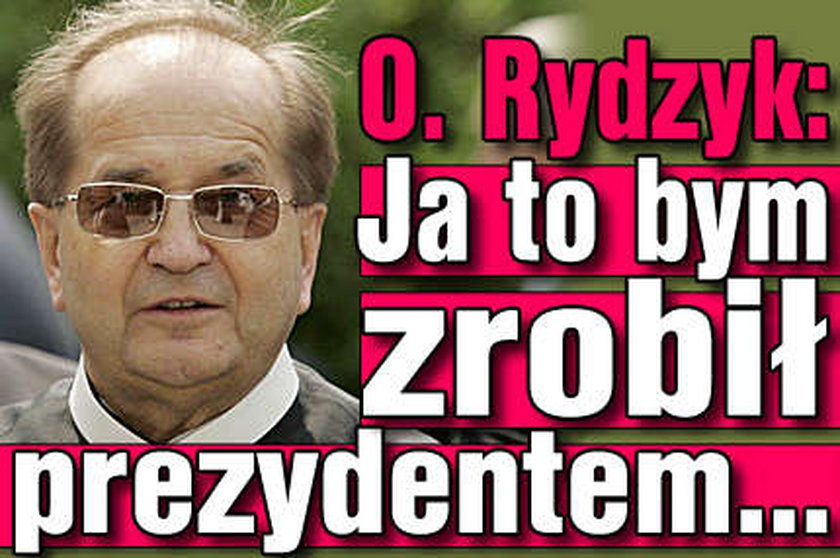 O Rydzyk: Ja to bym zrobił prezydentem...