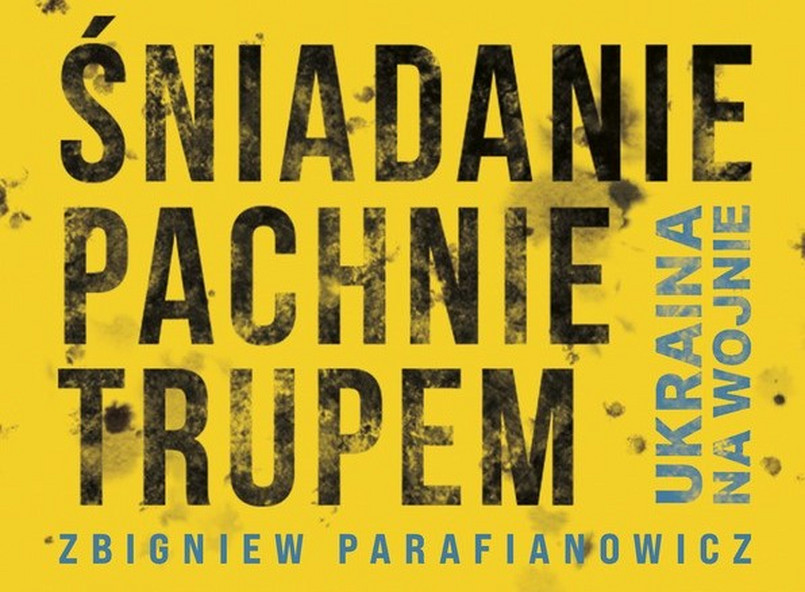 Zbigniew Parafianowicz „Śniadanie pachnie trupem. Ukraina na wojnie”