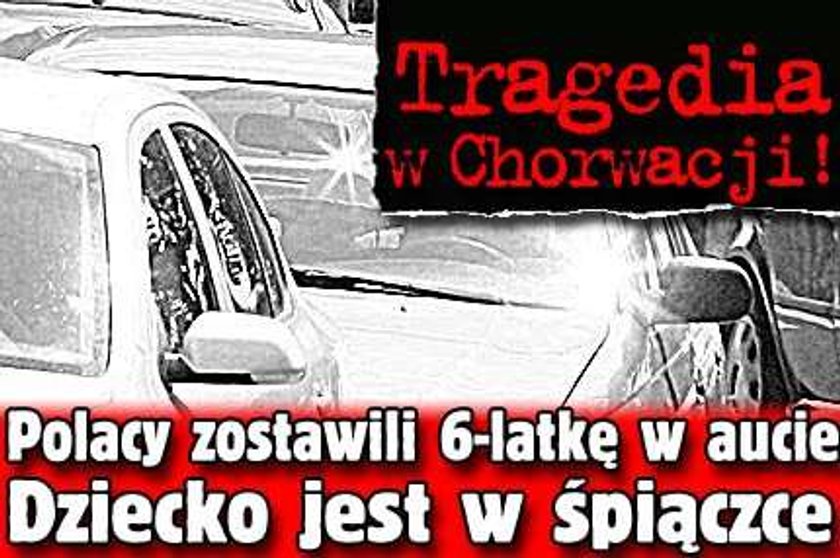 Tragedia w Chorwacji! Polacy zostawili 6-latkę w aucie. Dziecko jest w śpiączce