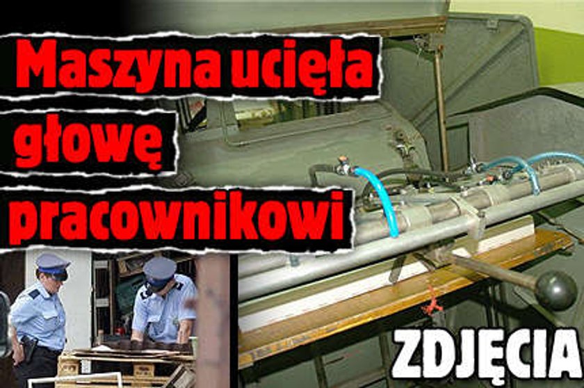 Maszyna ucięła głowę pracownikowi. ZDJĘCIA