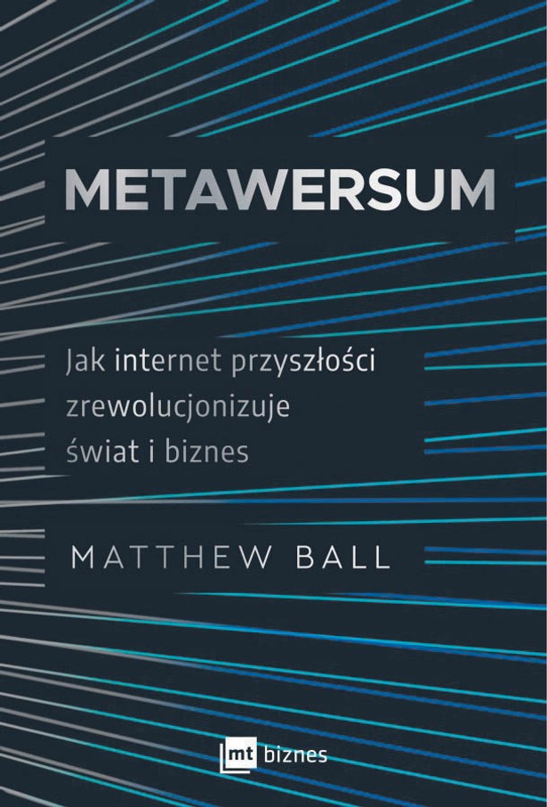 Matthew Ball, „Metawersum. Jak internet przyszłości zrewolucjonizuje świat i biznes”, przeł. Katarzyna Mironowicz, MT Biznes Warszawa 2022