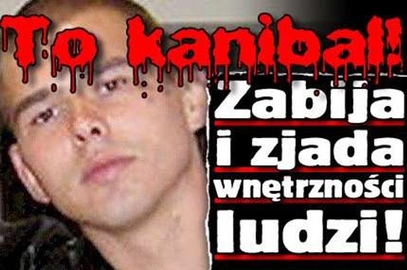 To kanibal! Zabija i zjada wnętrzności ludzi!