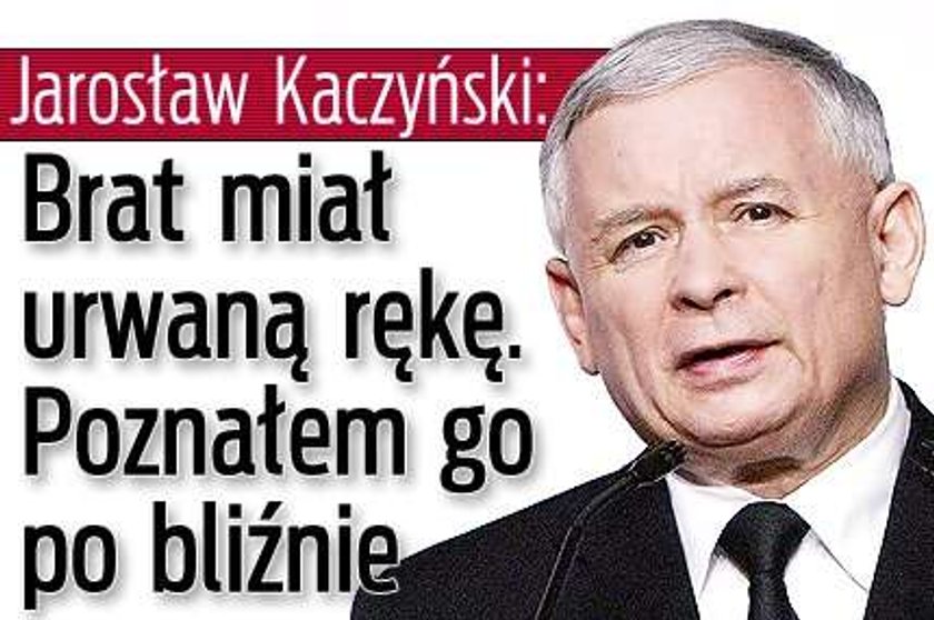 Kaczyński: Brat miał urwaną rękę. Poznałem go po bliźnie