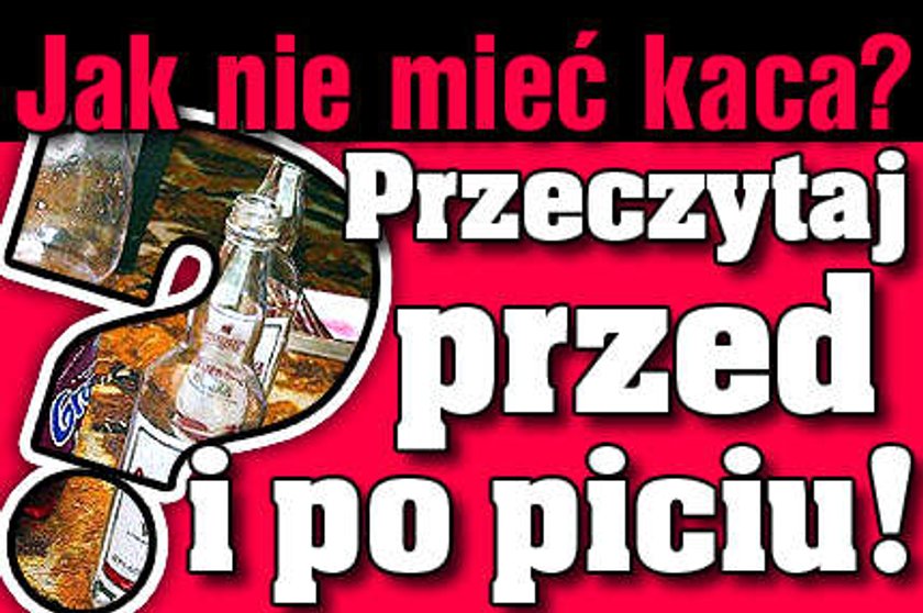 Jak nie mieć kaca? Przeczytaj przed i po piciu