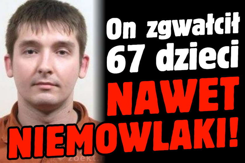 On zgwałcił 67 dzieci Nawet niemowlaki