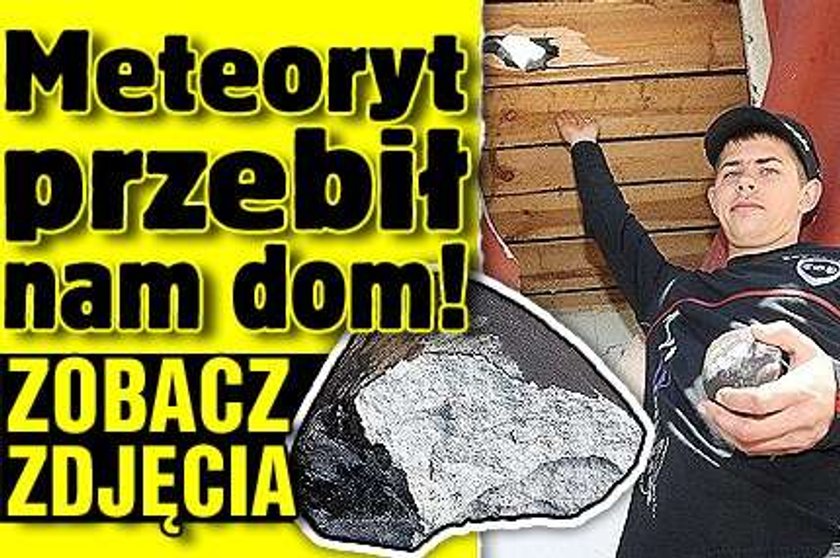 Meteoryt przebił nam dom! FOTY!