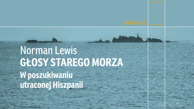 "Głosy starego morza. W poszukiwaniu utraconej Hiszpanii" Normana Lewisa. Koniec pewnego świata [RECENZJA]