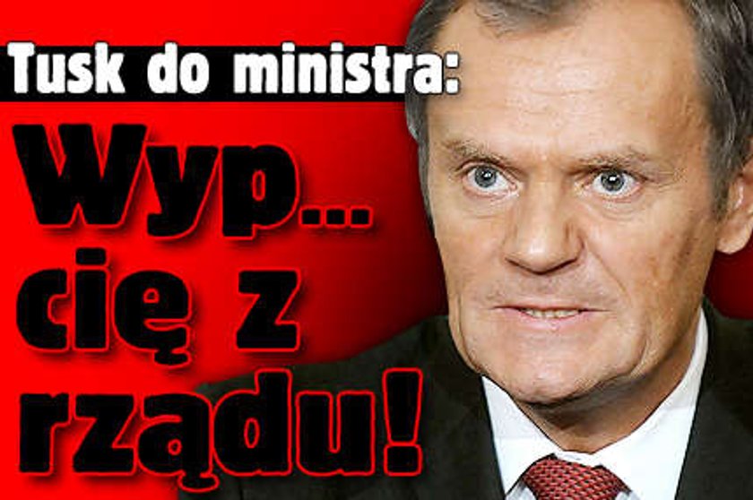 Tusk do ministra: Wyp... cię z rządu!