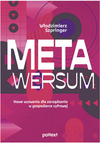 Włodzimierz Szpringer, „Metawersum. Nowe wyzwania dla zarządzania w gospodarce cyfrowej”, Wydawnictwo Poltext, Warszawa 2023