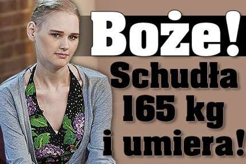 Boże! Schudła 165 kg i umiera!