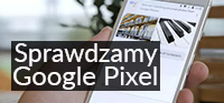 Testujemy Google Pixel - jakie pierwsze wrażenie robi smartfon od Google?