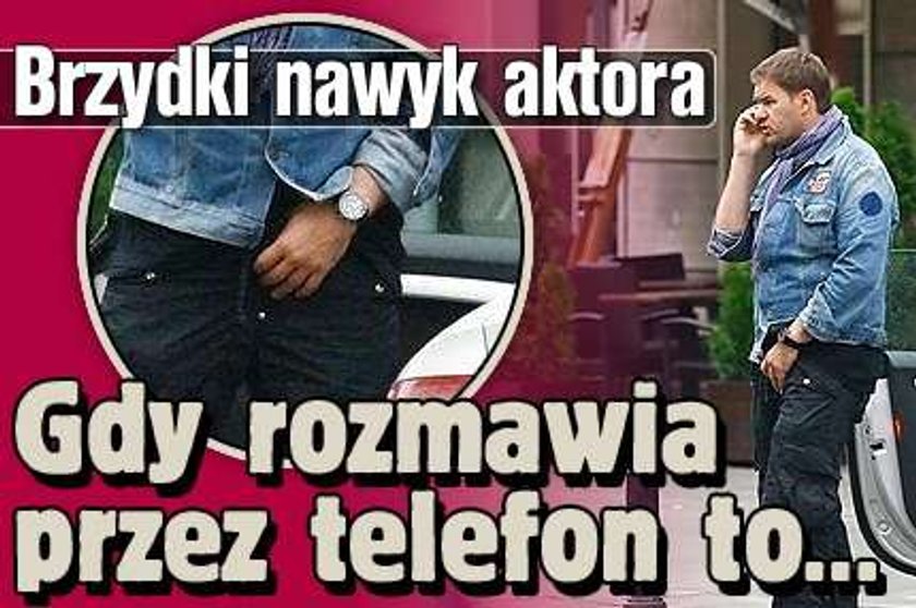 Brzydki nawyk aktora. Gdy rozmawia przez telefon to...