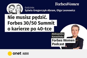 Podcast Forbes Women: Nie musisz pędzić. Forbes 30/50 Summit o karierze po czterdziestce