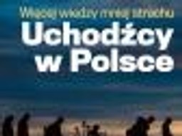 Uchodźcy w Polsce: Więcej wiedzy - mniej strachu