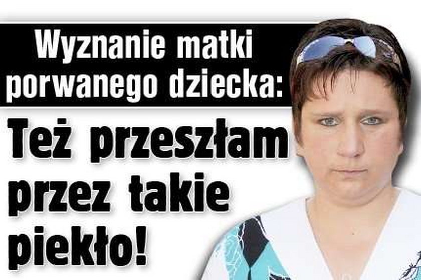 Wyznanie matki porwanego dziecka: Też przeszłam przez takie piekło!