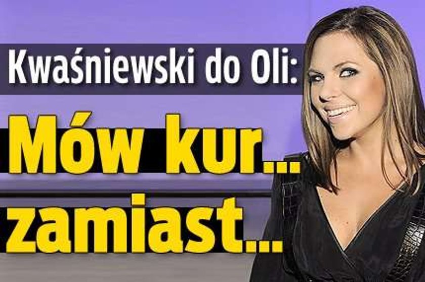 Kwaśniewski do Oli: Mów kur... zamiast...