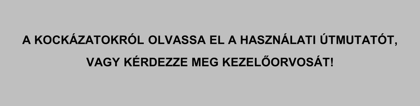 A KOCKÁZATOKRÓL OLVASSA EL A HASZNÁLATI ÚTMUTATÓT,VAGY KÉRDEZZE MEG KEZELŐORVOSÁT