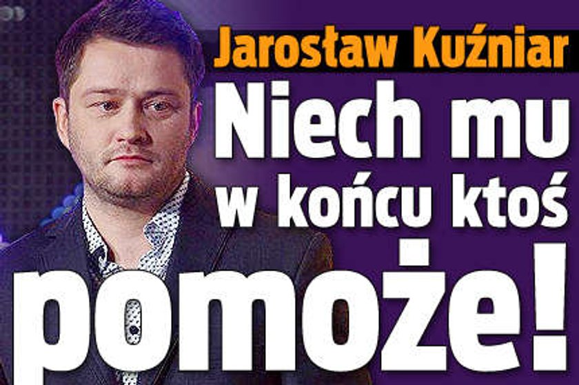 Jarosław Kuźniar. Niech mu w końcu ktoś pomoże!