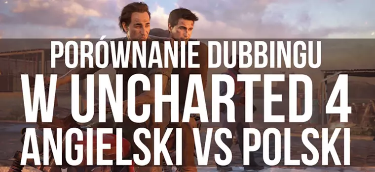 Porównanie dubbingu w Uncharted 4 - angielski vs polski