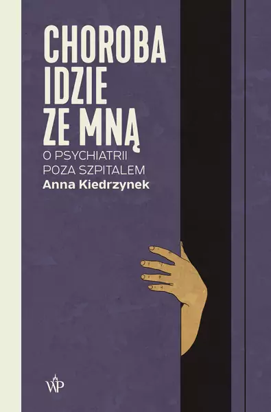 &quot;Choroba idzie ze mną. O psychiatrii poza szpitalem&quot;, Anna Kiedrzynek, Wydawnictwo Poznańskie